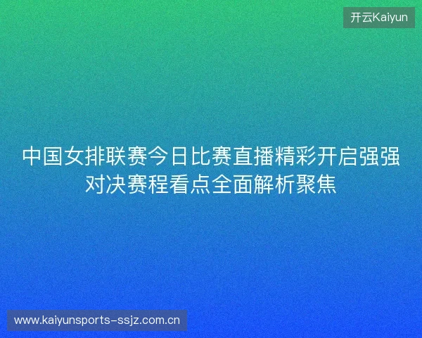 中国女排联赛今日比赛直播精彩开启强强对决赛程看点全面解析聚焦